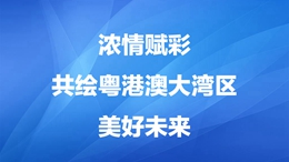 浓情赋彩共绘粤港澳大湾区美好未来260X146.jpg